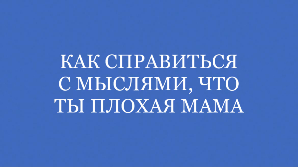 Как справиться с мыслями, что ты плохая мама/будешь плохой мамой?